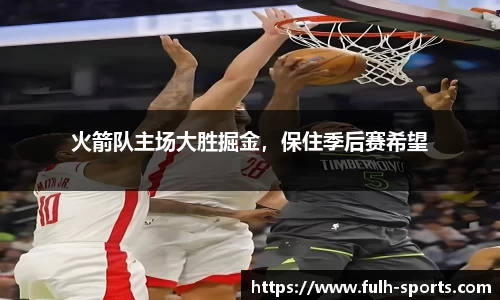 火箭队主场大胜掘金，保住季后赛希望