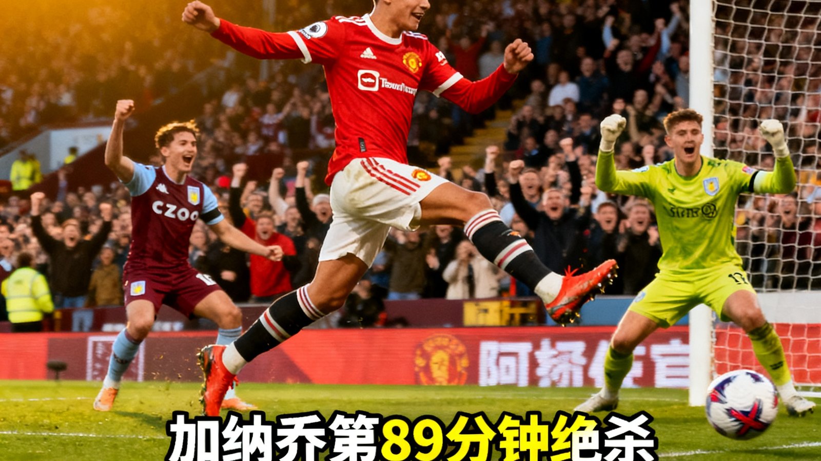 曼联客场1-0阿斯顿维拉，加纳乔第89分钟绝杀，红魔升入前四